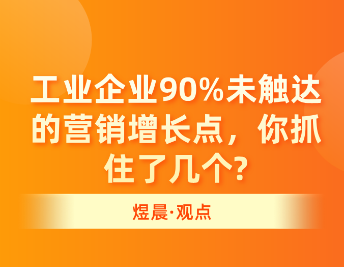 煜晨全案 | 工业企业90%未触达的营销增长点，你抓住了几个？