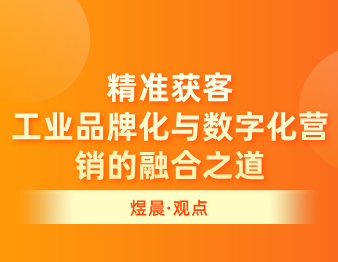 煜晨全案 | 精准获客，工业品牌化与数字化营销的融合之道
