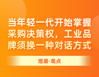 当年轻一代开始掌握采购决策权，工业品牌必须换一种对话方式